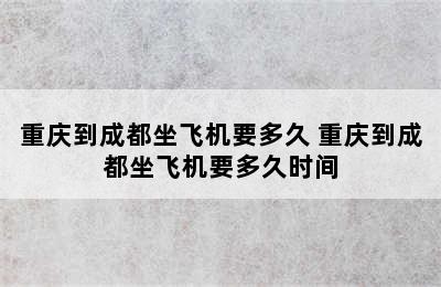 重庆到成都坐飞机要多久 重庆到成都坐飞机要多久时间